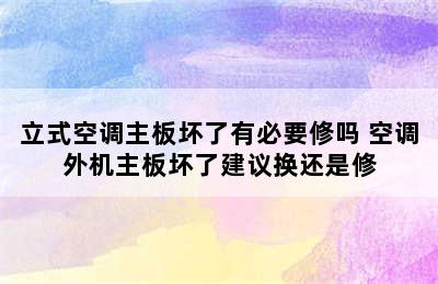 立式空调主板坏了有必要修吗 空调外机主板坏了建议换还是修